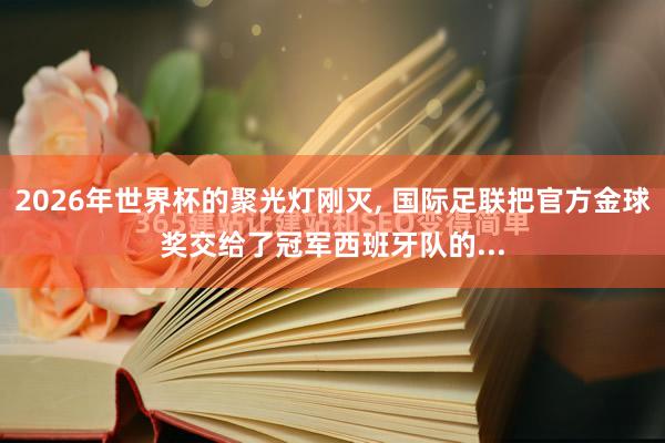 2026年世界杯的聚光灯刚灭, 国际足联把官方金球奖交给了冠军西班牙队的...