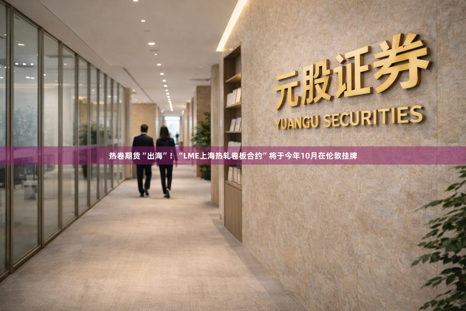 热卷期货“出海”！“LME上海热轧卷板合约”将于今年10月在伦敦挂牌