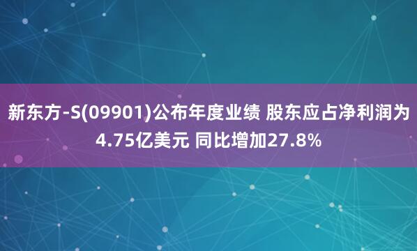 新东方-S(09901)公布年度业绩 股东应占净利润为4.75亿美元 同比增加27.8%
