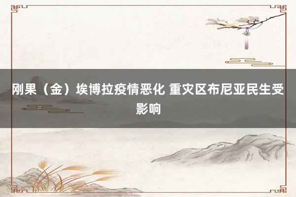 刚果（金）埃博拉疫情恶化 重灾区布尼亚民生受影响