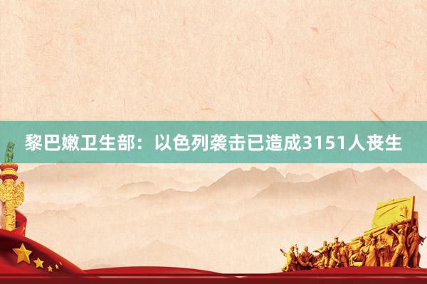 黎巴嫩卫生部：以色列袭击已造成3151人丧生