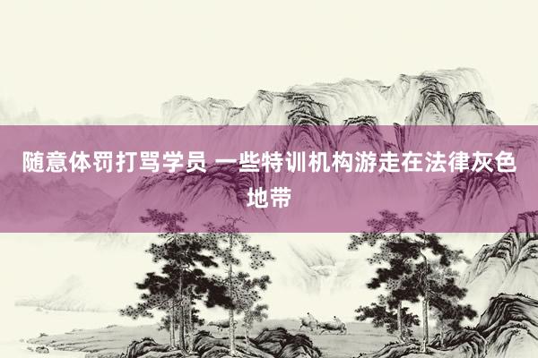 随意体罚打骂学员 一些特训机构游走在法律灰色地带