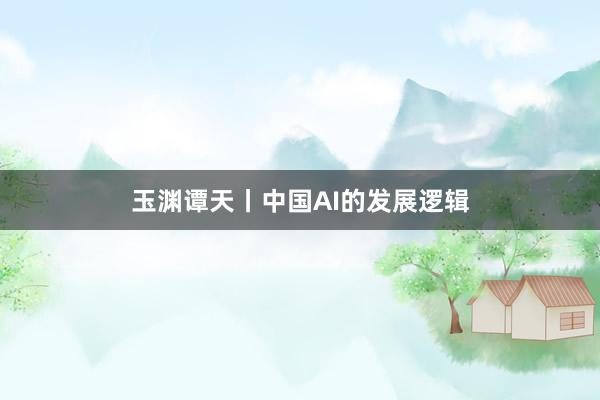 玉渊谭天丨中国AI的发展逻辑