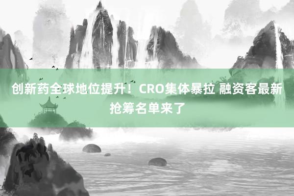 创新药全球地位提升！CRO集体暴拉 融资客最新抢筹名单来了