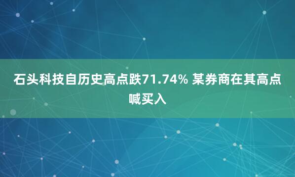 石头科技自历史高点跌71.74% 某券商在其高点喊买入