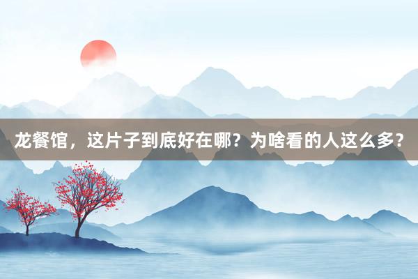 龙餐馆，这片子到底好在哪？为啥看的人这么多？