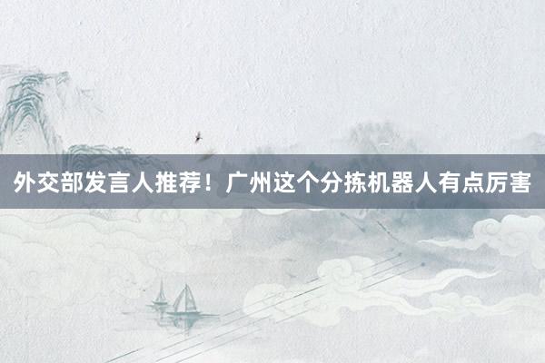 外交部发言人推荐！广州这个分拣机器人有点厉害