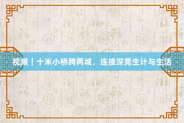 视频｜十米小桥跨两城，连接深莞生计与生活