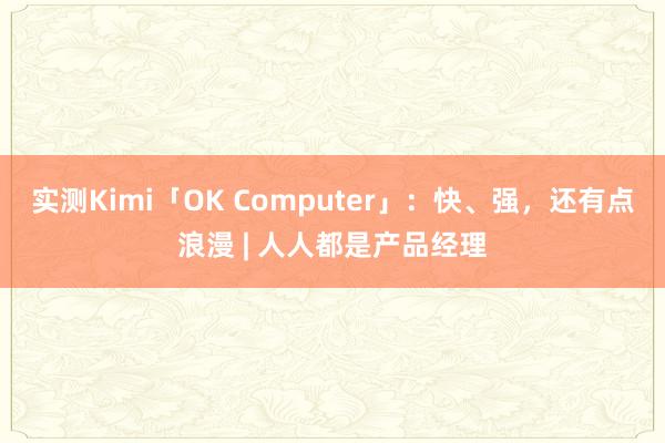实测Kimi「OK Computer」：快、强，还有点浪漫 | 人人都是产品经理