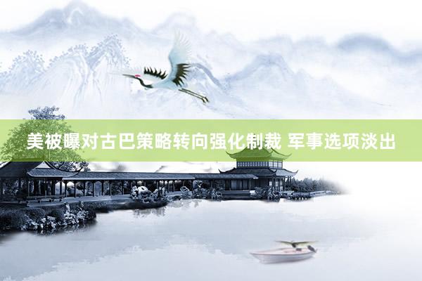 美被曝对古巴策略转向强化制裁 军事选项淡出