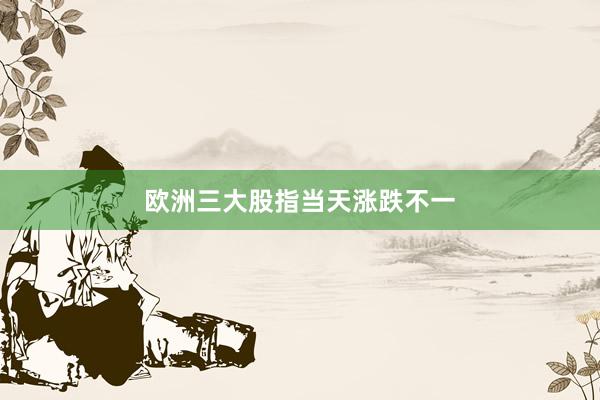 欧洲三大股指当天涨跌不一