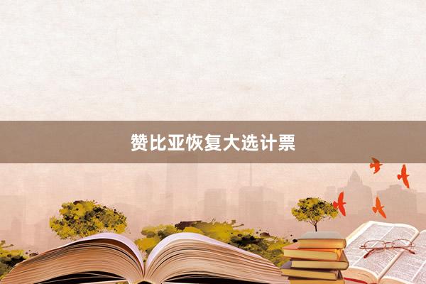 赞比亚恢复大选计票