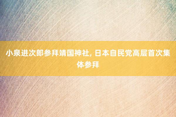 小泉进次郎参拜靖国神社, 日本自民党高层首次集体参拜