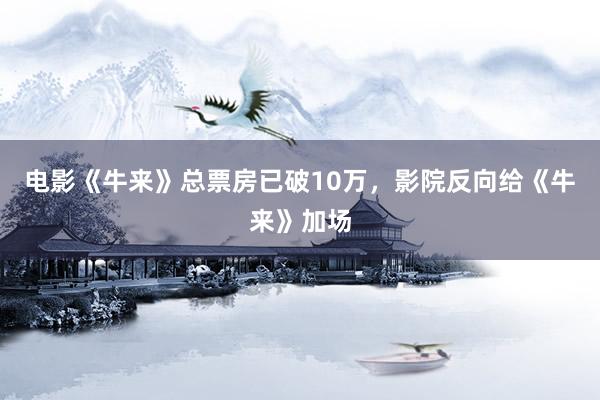 电影《牛来》总票房已破10万，影院反向给《牛来》加场