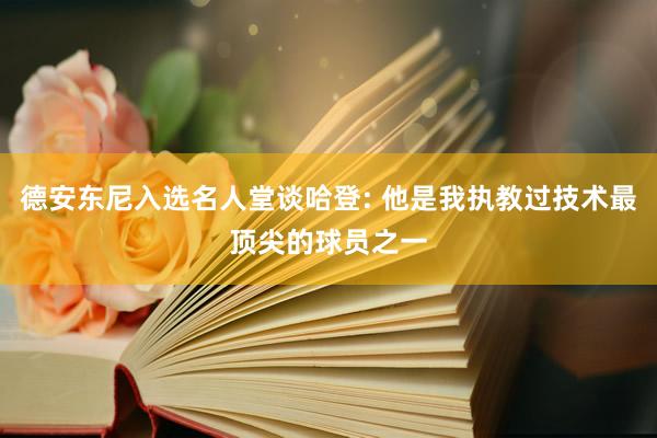 德安东尼入选名人堂谈哈登: 他是我执教过技术最顶尖的球员之一