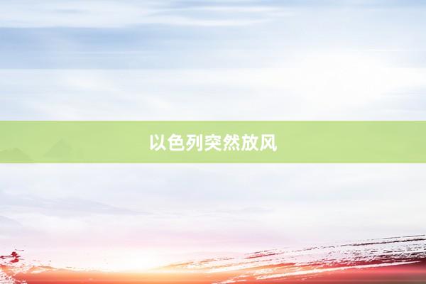 以色列突然放风