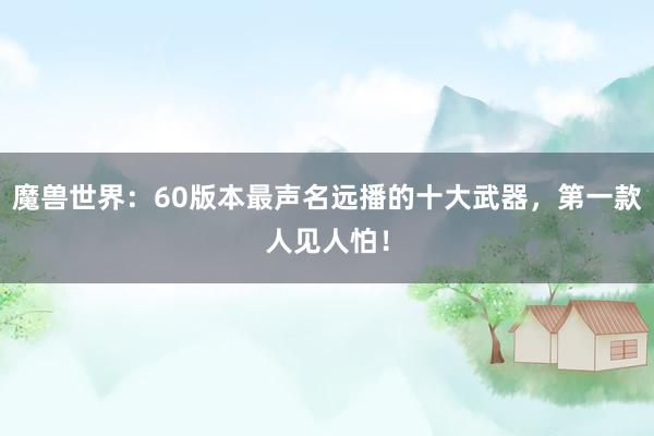 魔兽世界：60版本最声名远播的十大武器，第一款人见人怕！
