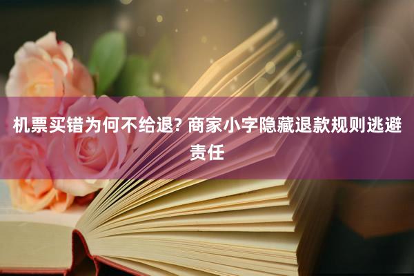 机票买错为何不给退? 商家小字隐藏退款规则逃避责任