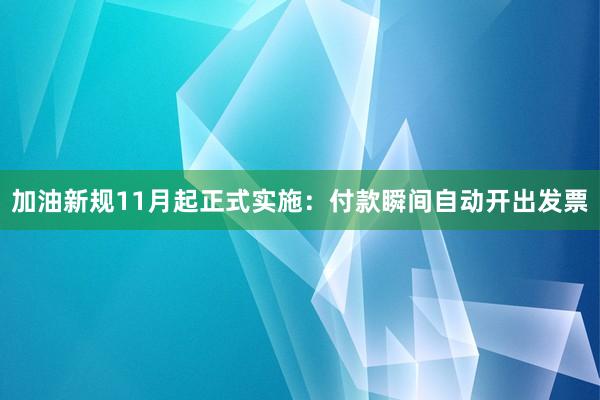 加油新规11月起正式实施：付款瞬间自动开出发票