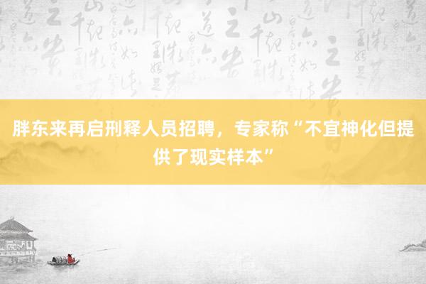 胖东来再启刑释人员招聘，专家称“不宜神化但提供了现实样本”