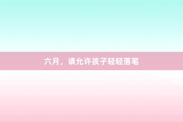 六月，请允许孩子轻轻落笔