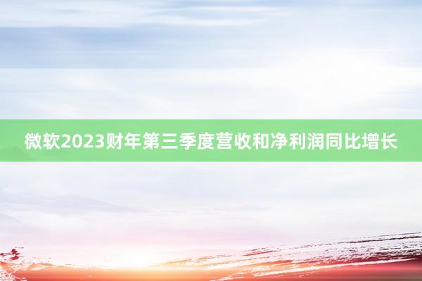 微软2023财年第三季度营收和净利润同比增长