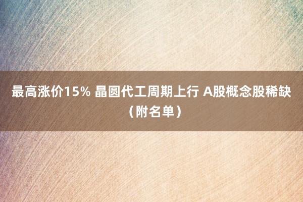 最高涨价15% 晶圆代工周期上行 A股概念股稀缺（附名单）