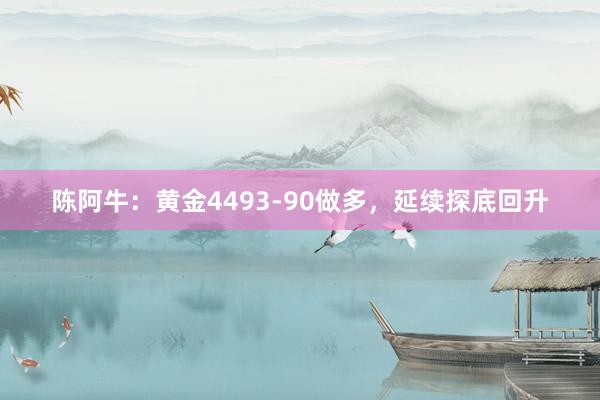陈阿牛：黄金4493-90做多，延续探底回升