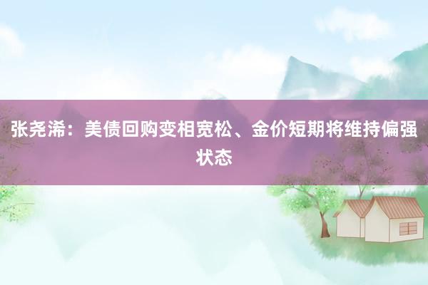 张尧浠：美债回购变相宽松、金价短期将维持偏强状态