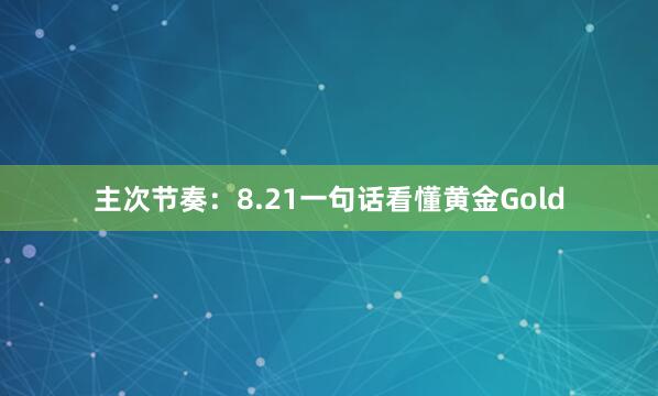 主次节奏：8.21一句话看懂黄金Gold