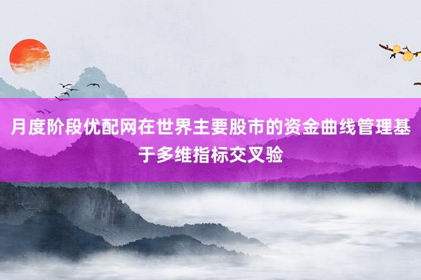 月度阶段优配网在世界主要股市的资金曲线管理基于多维指标交叉验