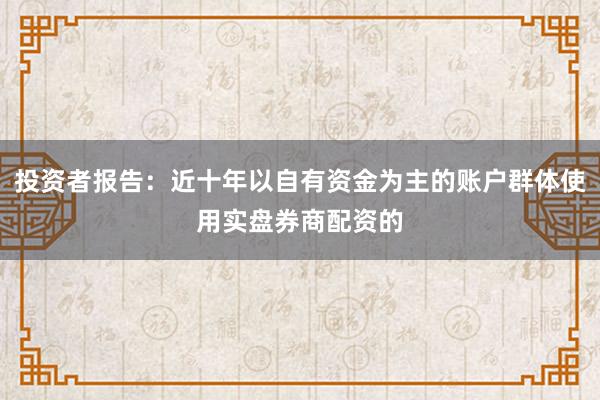 投资者报告：近十年以自有资金为主的账户群体使用实盘券商配资的