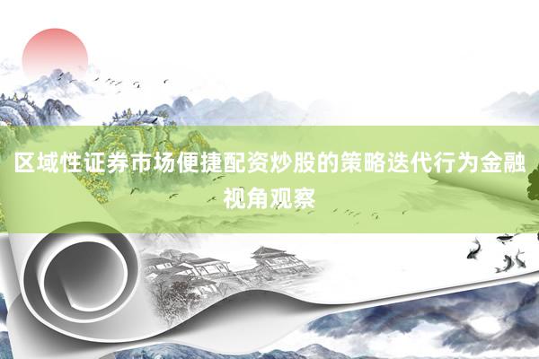 区域性证券市场便捷配资炒股的策略迭代行为金融视角观察