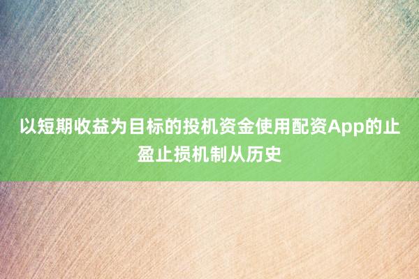 以短期收益为目标的投机资金使用配资App的止盈止损机制从历史