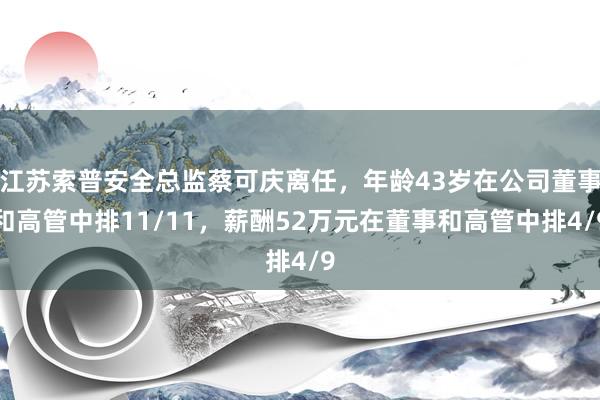 江苏索普安全总监蔡可庆离任，年龄43岁在公司董事和高管中排11/11，薪酬52万元在董事和高管中排4/9