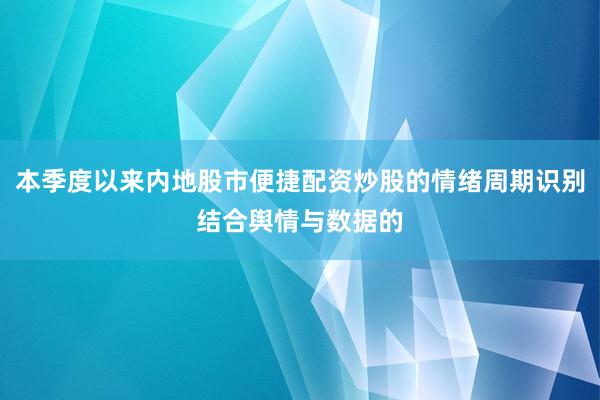 本季度以来内地股市便捷配资炒股的情绪周期识别结合舆情与数据的