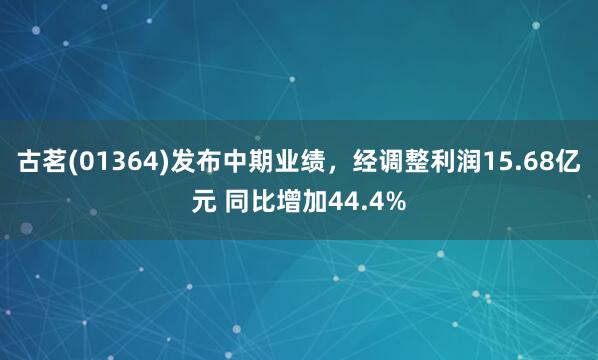 古茗(01364)发布中期业绩，经调整利润15.68亿元 同比增加44.4%