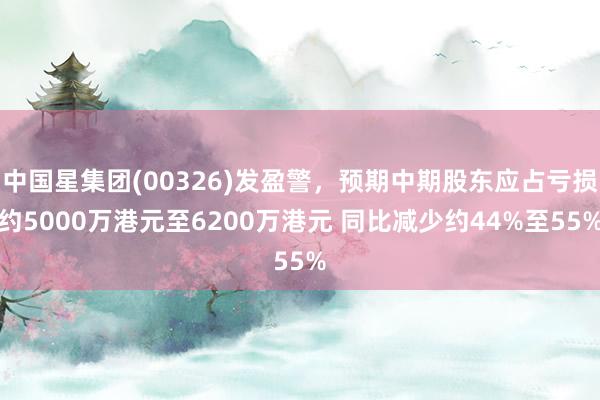 中国星集团(00326)发盈警，预期中期股东应占亏损约5000万港元至6200万港元 同比减少约44%至55%