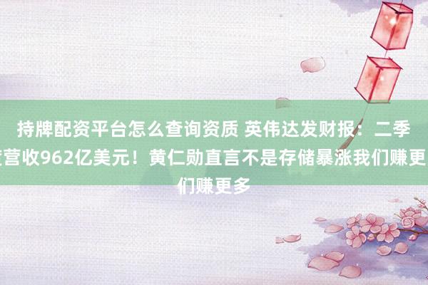 持牌配资平台怎么查询资质 英伟达发财报：二季度营收962亿美元！黄仁勋直言不是存储暴涨我们赚更多