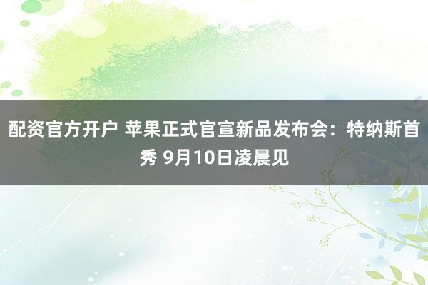 配资官方开户 苹果正式官宣新品发布会：特纳斯首秀 9月10日凌晨见
