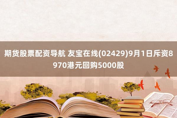 期货股票配资导航 友宝在线(02429)9月1日斥资8970港元回购5000股