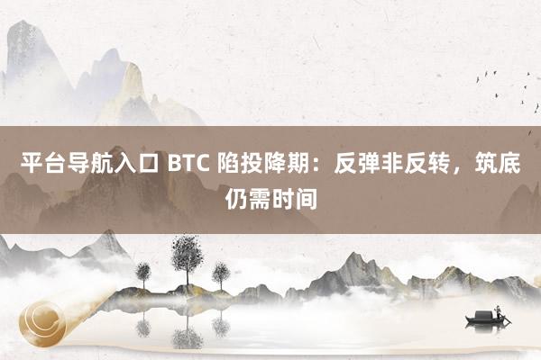 平台导航入口 BTC 陷投降期：反弹非反转，筑底仍需时间