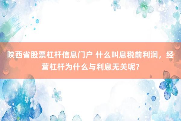 陕西省股票杠杆信息门户 什么叫息税前利润，经营杠杆为什么与利息无关呢？