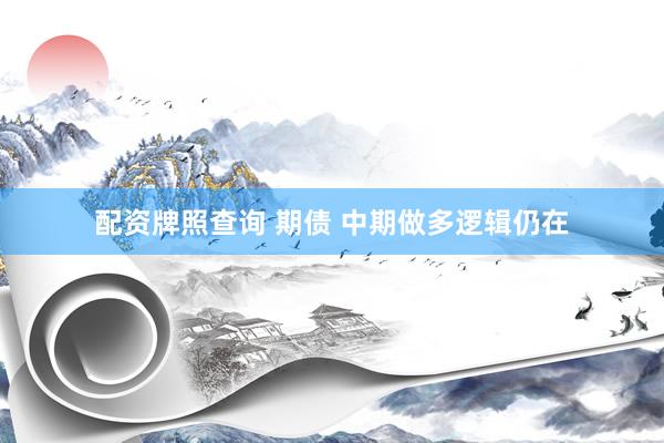 配资牌照查询 期债 中期做多逻辑仍在