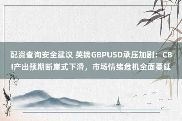 配资查询安全建议 英镑GBPUSD承压加剧：CBI产出预期断崖式下滑，市场情绪危机全面蔓延