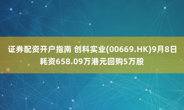 证券配资开户指南 创科实业(00669.HK)9月8日耗资658.09万港元回购5万股