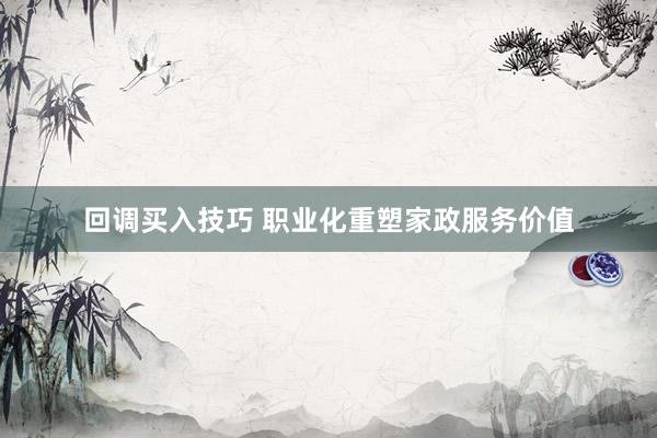 回调买入技巧 职业化重塑家政服务价值