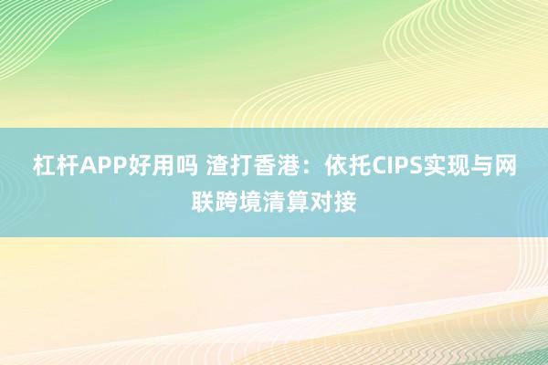 杠杆APP好用吗 渣打香港：依托CIPS实现与网联跨境清算对接