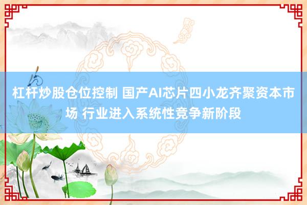 杠杆炒股仓位控制 国产AI芯片四小龙齐聚资本市场 行业进入系统性竞争新阶段