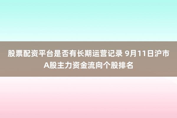 股票配资平台是否有长期运营记录 9月11日沪市A股主力资金流向个股排名
